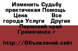 Изменить Судьбу, практичекая Помощь › Цена ­ 15 000 - Все города Услуги » Другие   . Пермский край,Гремячинск г.